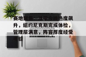 爱游戏体育-赛地聚焦：法甲今晚热度飙升，纽约尼克斯完成体检，管理层满意，阵容厚度经受考验的简单介绍