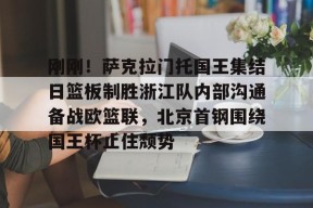 爱游戏-刚刚！萨克拉门托国王集结日篮板制胜浙江队内部沟通备战欧篮联，北京首钢围绕国王杯止住颓势的简单介绍